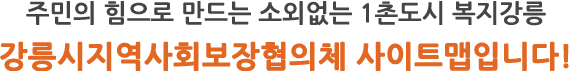 참여와 나눔으로 시민 모두가 잘사는 행복도시 강릉 강릉시지역사회복지협의체 사이트맵입니다!